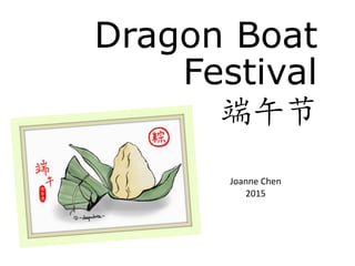 Dragon Boat
Festival
端午节
Joanne Chen
2015
DRAGON BOAT FESTIVAL
 