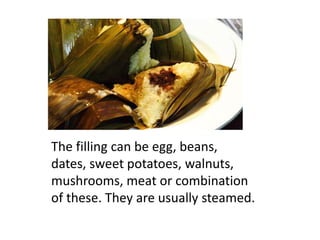 The filling can be egg, beans,
dates, sweet potatoes, walnuts,
mushrooms, meat or combination
of these. They are usually steamed.
 