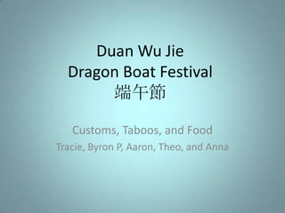Duan Wu JieDragon Boat Festival端午節 Customs, Taboos, and Food Tracie, Byron P, Aaron, Theo, and Anna 