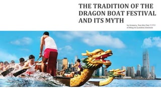 THE TRADITION OF THE
DRAGON BOAT FESTIVAL
AND ITS MYTH by Gregory, Yun-hin Choi 蔡潤軒
of Ming-Ai (London) Institute
 