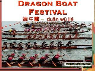 Dragon BoatDragon Boat
FestivalFestival
端午端午節節 –– duān wŭ jiéduān wŭ jié
 