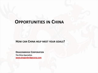 OPPORTUNITIES IN CHINA


HOW CAN CHINA HELP MEET YOUR GOALS?


DRAGONBRIDGE CORPORATION
The China Specialists
www.dragonbridgecorp.com
 