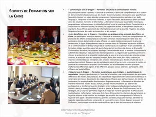    « Communiquer avec le Dragon » - Formation en culture et communication chinoise.
SERVICES DE FORMATION SUR        Les participants seront capables, à l’issue de la formation, d’avoir une compréhension de la culture
                                 et de la mentalité chinoise ainsi que des modes de communication nécessaires pour appréhender
LA CHINE                         la société chinoise. Les sujets abordés comprennent: la communication verbale et le« body
                                 language », l'étiquette en réunions d’affaires, la façon d’accueillir, de recevoir ou d'être un invité
                                 dans des situations formelles et informelles. La formation inclut aussi les variables historiques,
                                 géographiques, philosophiques et culturelles qui ont formé le caractère chinois, l'importance de la
                                 «face» dans les relations sociales, les tabous, les règles non écrites, et des phrases simples en
                                 mandarin. Nous offrons également des informations concernant la sécurité, l'hygiène, les achats,
                                 le système bancaire, les codes vestimentaires et les voyages.
                                «Faire des affaires avec le Dragon » - Formation aux pratiques et au protocole des affaires en
                                 Chine. Les participants seront en mesure, à l’issue de la formation, d’avoir une compréhension du
                                 protocole des affaires et des pratiques culturelles chinoises nécessaires pour traiter avec des
                                 partenaires chinois de la manière la plus efficace. Les sujets traités comprennent: la prise de
                                 rendez-vous, la façon de se présenter avec sa carte de visite, de l’étiquette en réunion d'affaires,
                                 de la communication en direct, la façon de se conduire avec ses supérieurs et ses subalternes. La
                                 formation intègre aussi des sujets tels que la façon qu’ont les chinois de donner et d’accueillir
                                 l’information, les ordres, les critiques, les éloges. Seront abordés aussi, la manière d’interpréter la
                                 subtilité des indicateurs traduisant des réactions positives ou négatives de la part des partenaires
                                 chinois, la protection de la propriété intellectuelle, le sens et la structuration des ententes et des
                                 contrats, le protocole pour les banquets (manger, boire, être invité, être hôte, cadeaux) et
                                 d'autres activités liées aux entreprises. Des sessions interactives (jeux de rôle, études de cas et
                                 analyses) permettent d’assurer que les participants soient, à leur arrivée, en mesure de mettre en
                                 pratique les connaissances acquises. Une formation sur les différences entre les pratiques
                                 d'affaires des différentes régions et les différents groupes sociaux aidera les participants à être
                                 efficaces sur toute la Chine.
                                «Négocier avec le Dragon » - Formation aux pratiques, aux stratégies et aux techniques de
                                 négociation. Les participants auront, à l’issue de la formation, une compréhension des principales
                                 différences des modes, des pratiques, des objectifs de négociation entre chinois et occidentaux. Ils
                                 seront ainsi en mesure de conduire des négociations efficaces avec les fournisseurs, les clients, les
                                 partenaires, les employés et les fonctionnaires du gouvernement. La formation se déroulera de
                                 manière interactive: études de cas, analyse, jeux de rôle et simulations qui aideront les
                                 participants à se familiariser avec les stratégies et les tactiques pratiquées par la plupart des
                                 chinois à partir de textes classiques (L’Art de la guerre, le Roman des Trois Royaumes, Les 36
                                 Stratégies, etc.). Cela leur permettra d’agir et de réagir de manière appropriée et efficace dans
                                 toute situation. La formation traite aussi de la façon d'interpréter les réactions des partenaires, la
                                 façon de préparer et de modifier les stratégies, de recueillir des renseignements d'affaires, la
                                 façon de faire appel à des intermédiaires, gérer les variables prix/qualité /temps, identifier les
                                 types de négociateurs chinois, comprendre le «oui» et le «non» chinois, évaluer le pouvoir et
                                 l'influence , conclure des accords de manière efficace par le biais de contrats et de relations.



                            CORPORATION DRAGONBRIDGE
                               Votre accès au "Dragon"
 