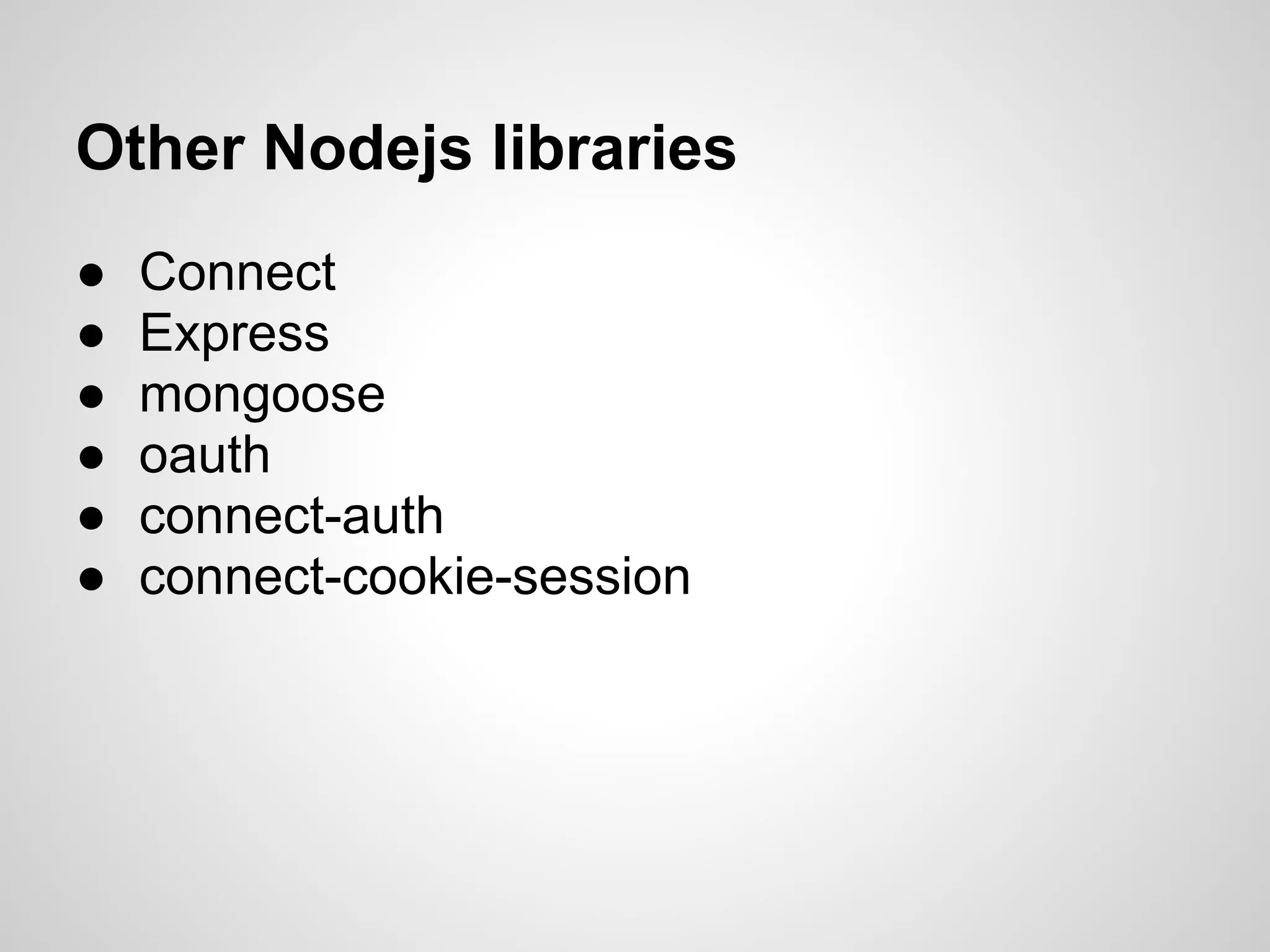 Other Nodejs libraries
●   Connect
●   Express
●   mongoose
●   oauth
●   connect-auth
●   connect-cookie-session
 