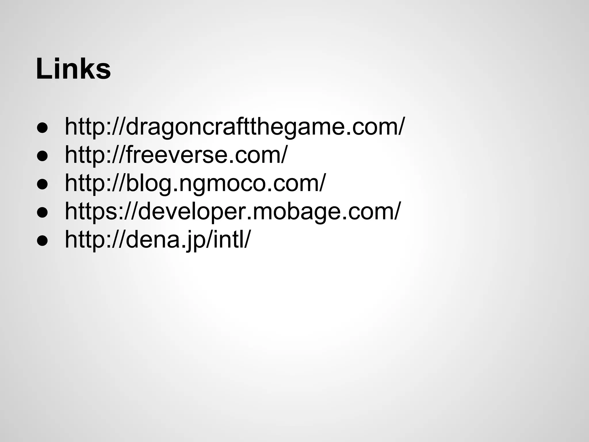 Links
●   http://dragoncraftthegame.com/
●   http://freeverse.com/
●   http://blog.ngmoco.com/
●   https://developer.mobage.com/
●   http://dena.jp/intl/
 