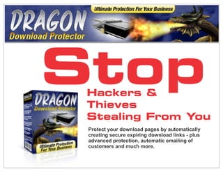 Stop 
Hackers & 
Thieves 
Stealing From You 
Protect your download pages by automatically 
creating secure expiring download links - plus 
advanced protection, automatic emailing of 
customers and much more. 
 