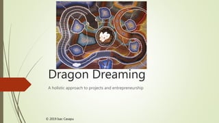 Dragon Dreaming
A holistic approach to projects and entrepreneurship
© 2019 Isac Casapu
 