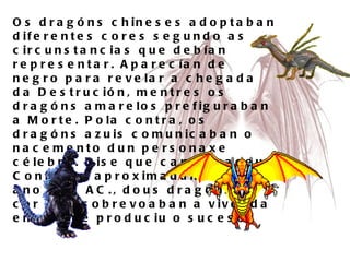 Os óԲ chineses adoptaban diferentes cores segundo as circunstancias que debían representar. Aparecían de negro para revelar a chegada da Destrución, mentres os óԲ amarelos prefiguraban a Morte. Pola contra, os óԲ azuis comunicaban o nacemento dun personaxe célebre. Dise que cando naceu Confucio, aproximadamente no ano 550 AC., dous óԲ de cor azul sobrevoaban a vivenda en que se produciu o suceso. 