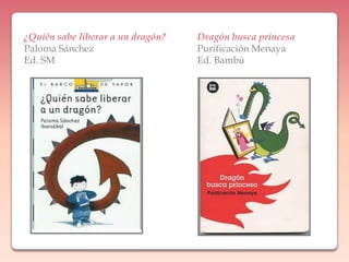 ¿Quién sabe liberar a un dragón?Paloma SánchezEd. SMDragón busca princesaPurificación MenayaEd. Bambú
