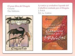 La única y verdadera leyenda del Caballero contada por el Dragón.J. FolckEd. La  GaleraEl gran libro del DragónCirueloDacEditions