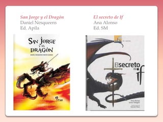 San Jorge y el DragónDaniel NesqueensEd. ApilaEl secreto de IfAna AlonsoEd. SM