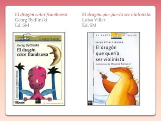 El dragón color frambuesaGeorgBydlinskiEd. SMEl dragón que quería ser violinistaLuisa VillarEd. SM
