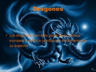 Dragones
• Los dragones han sido parte de la cultura
europea y asiática cambiando enormemente
su aspecto.
 