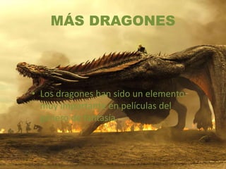 MÁS DRAGONES
• Los dragones han sido un elemento
muy importante en películas del
género de fantasía.
 