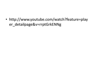 • http://www.youtube.com/watch?feature=play
  er_detailpage&v=rrptGrkENNg
 