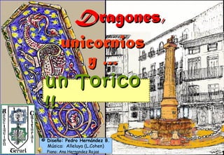 Dragones,Dragones,
un Toricoun Torico
!!!!
unicorniosunicornios
y …y …
© Diseño: Pedro Hernández B.
Música: Alleluya (L.Cohen)
Piano: Ana Hernandez Rojas
 