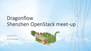 Dragonflow
Shenzhen OpenStack meet-up
Ayal Baron
Eran Gampel
 