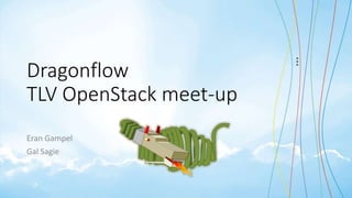 Dragonflow
TLV OpenStack meet-up
Eran Gampel
Gal Sagie
 