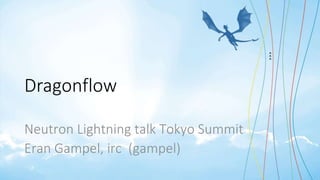 Dragonflow
Neutron Lightning talk Tokyo Summit
Eran Gampel, irc (gampel)
 