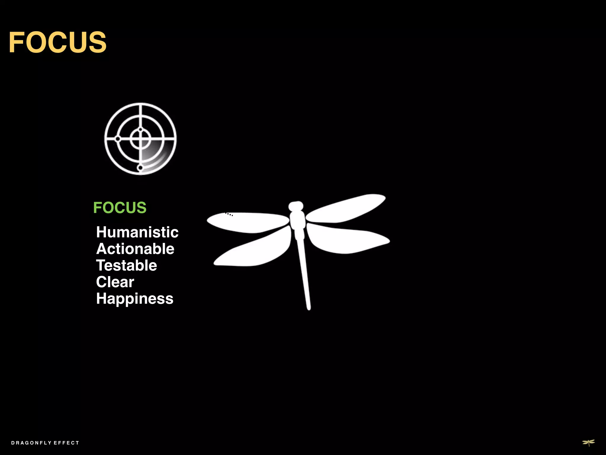 FOCUS!




                     FOCUS!
                     Humanistic!
                     Actionable!
                     Testable!
                     Clear!
                     Happiness!




DRAGONFLY EFFECT !
 