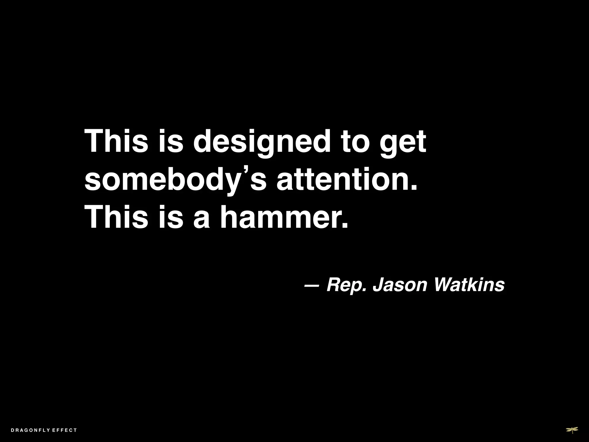 This is designed to get
                     somebody s attention. !
                     This is a hammer.!
                       ! ! ! !!
                                  — Rep. Jason Watkins!




DRAGONFLY EFFECT !
 