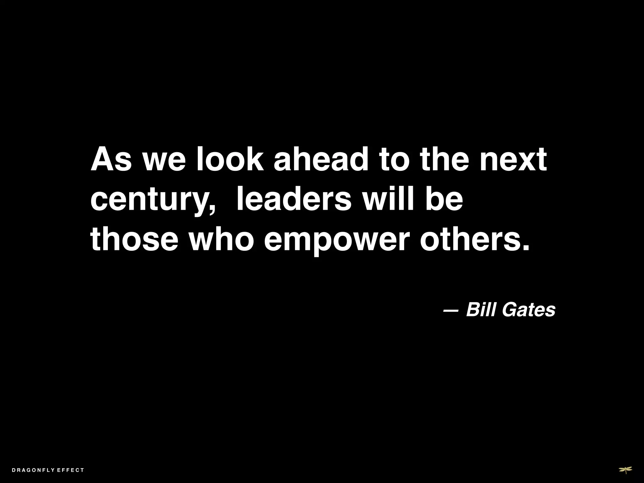 As we look ahead to the next
                     century, leaders will be
                     those who empower others.!
                       ! ! !!
                                          — Bill Gates!




DRAGONFLY EFFECT !
 
