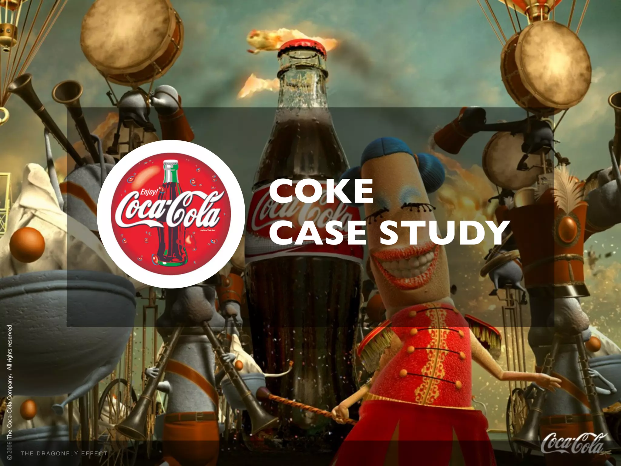 COKE	

                                        CASE STUDY	





THEH E D R A G O N EFFECT F E!C T
  T DRAGONFLY F L Y E F             !
 