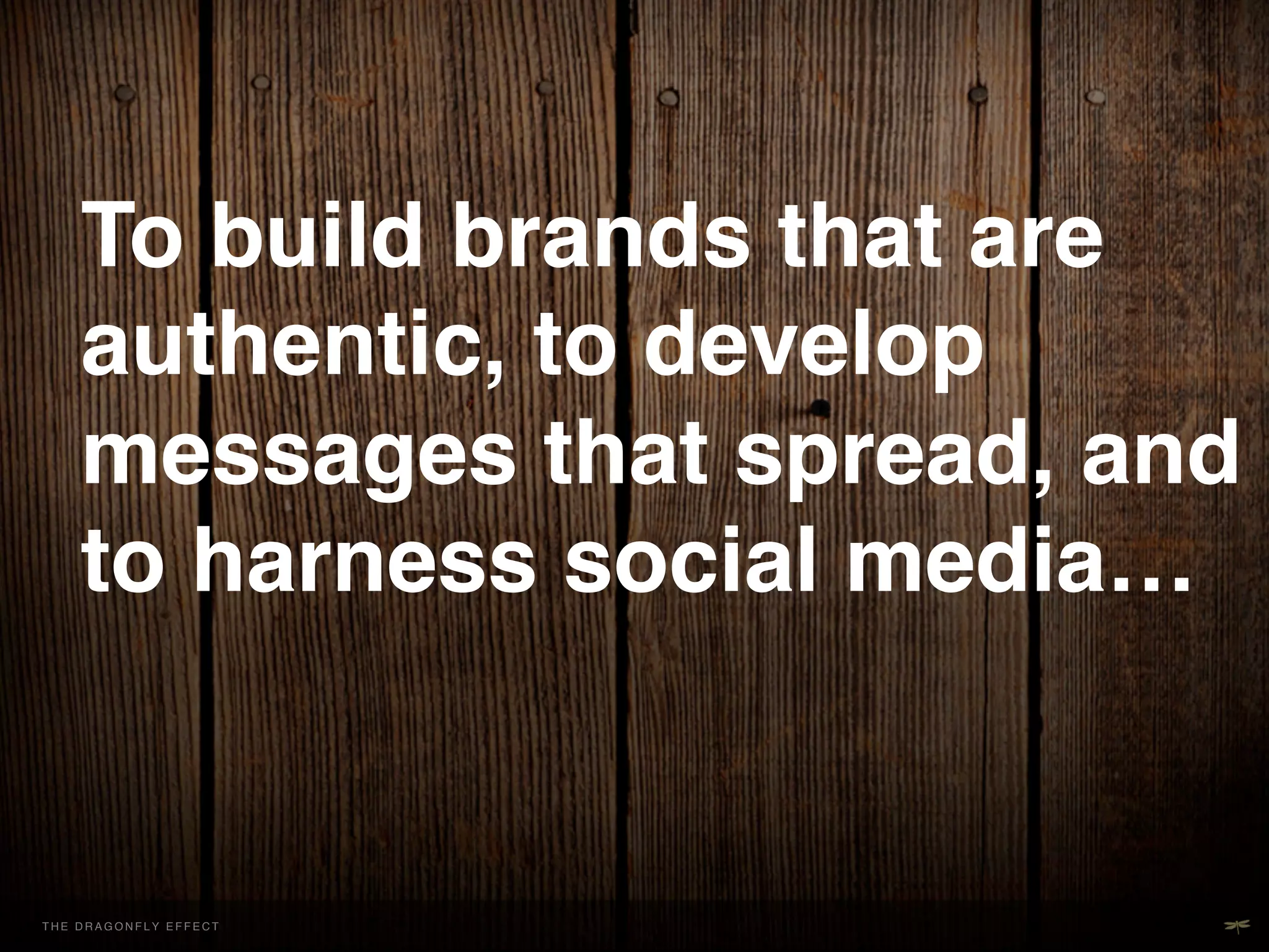 To build brands that are
         authentic, to develop
         messages that spread, and
         to harness social media…!
         !

THE H E D R A G O NEFFECT F E C T
  T DRAGONFLY F L Y E F !           !
 
