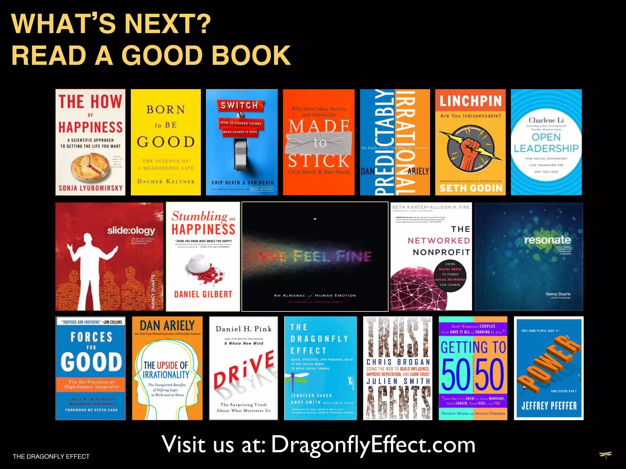 WHAT S NEXT?  
READ A GOOD BOOK!




THE DRAGONFLY EFFECT   !
                           Visit us at: DragonﬂyEffect.com	

 