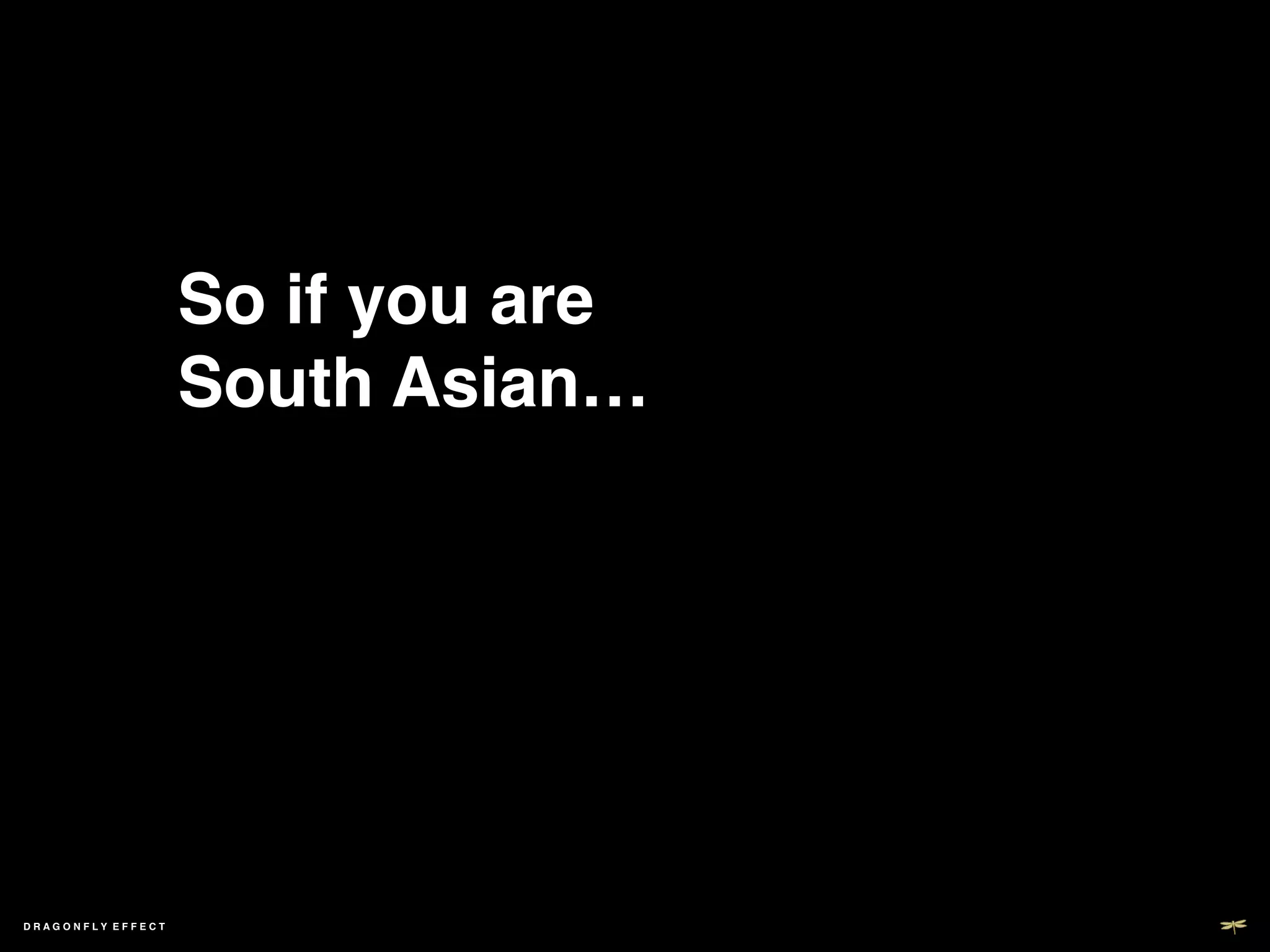 So if you are  
                   South Asian…!




DRAGONFLY EFFECT   !
 