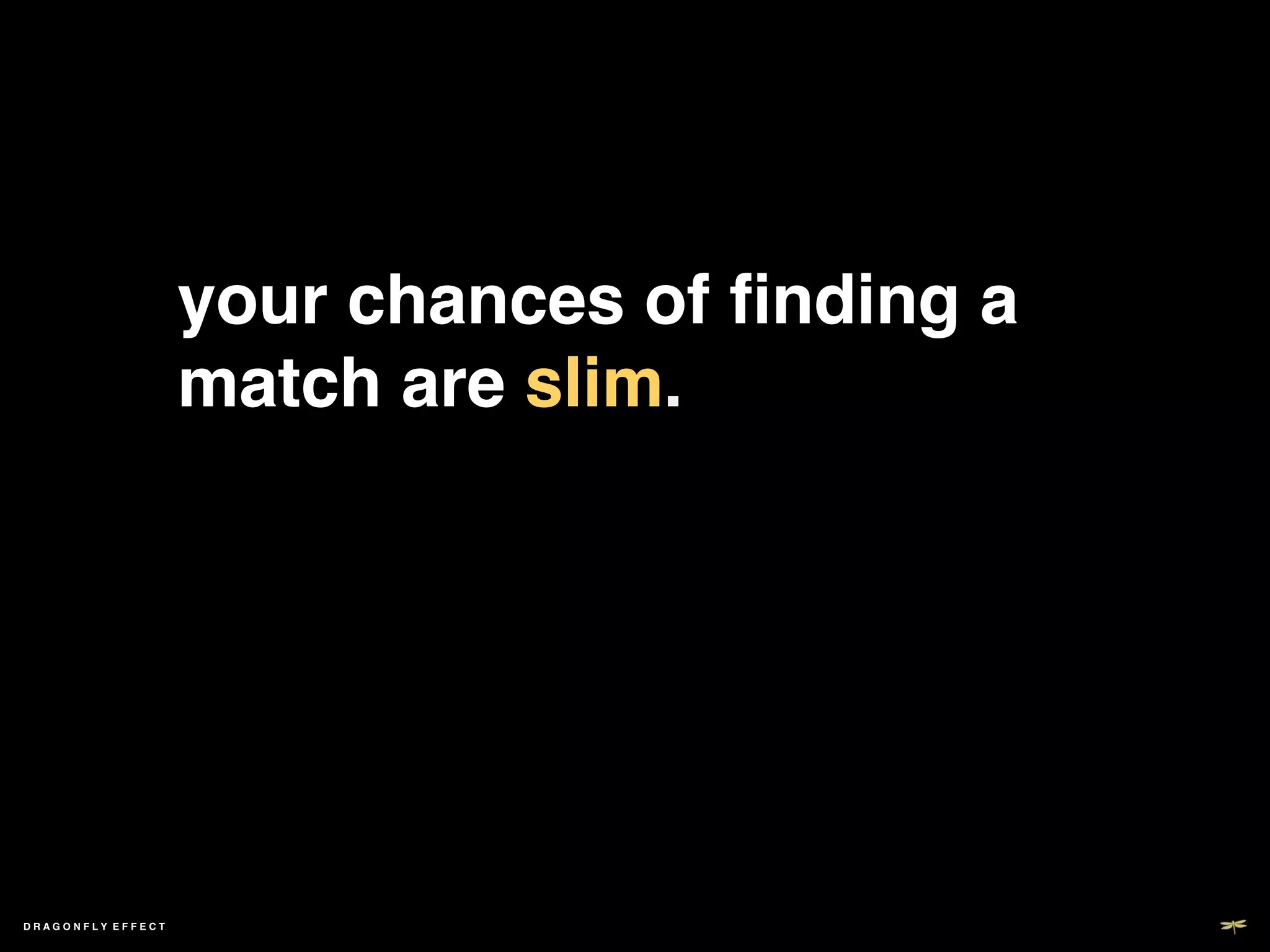 your chances of ﬁnding a
                   match are slim. !




DRAGONFLY EFFECT   !
 