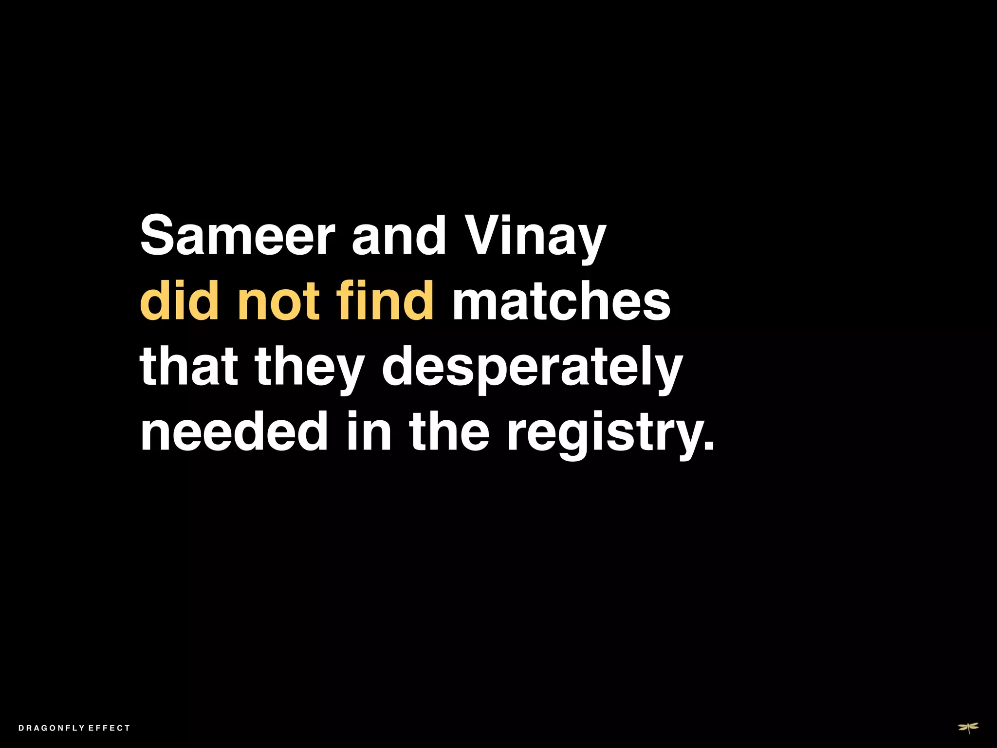 Sameer and Vinay  
                   did not ﬁnd matches
                   that they desperately
                   needed in the registry.!




DRAGONFLY EFFECT   !
 