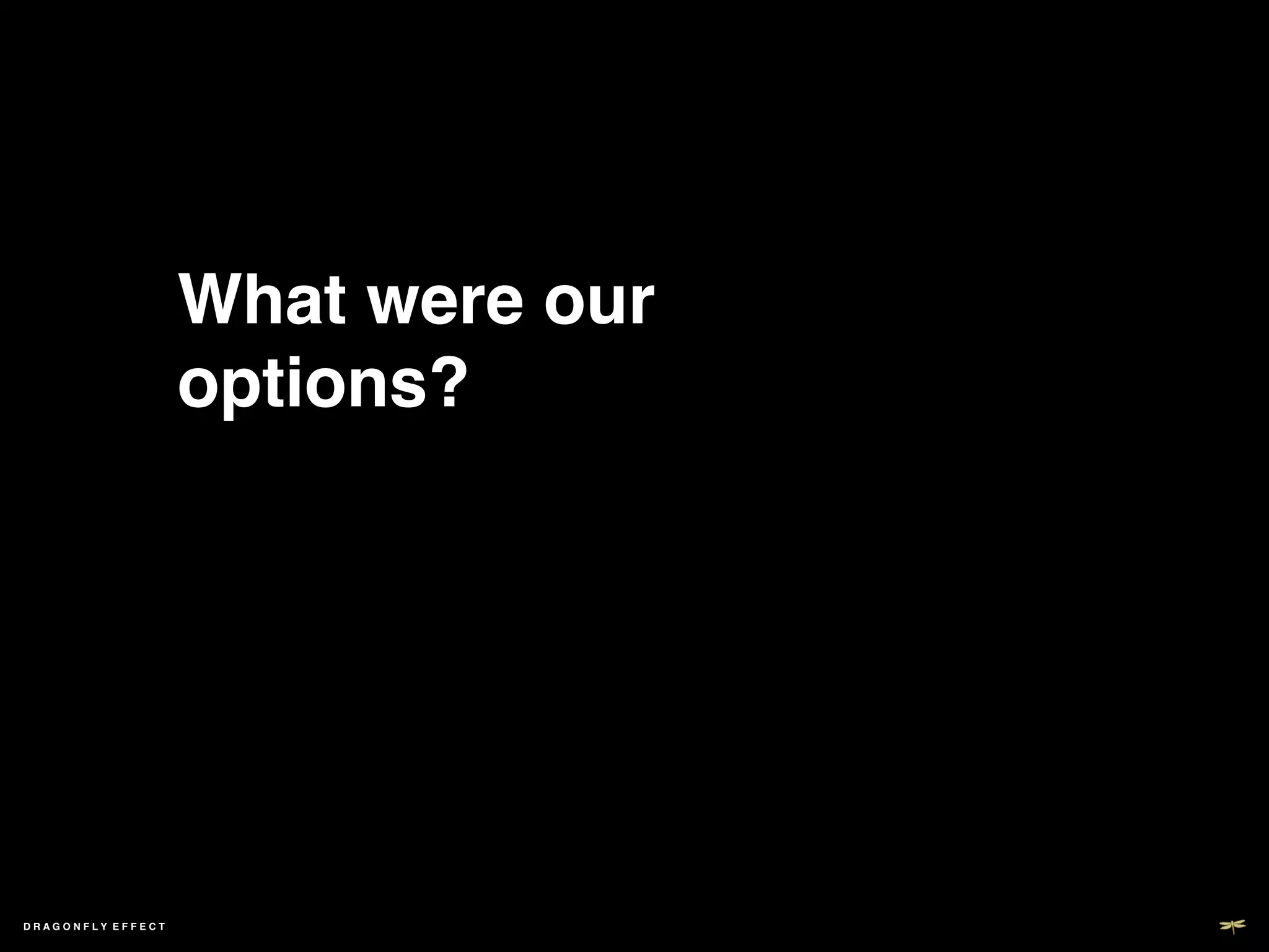 What were our
                   options?!




DRAGONFLY EFFECT   !
 