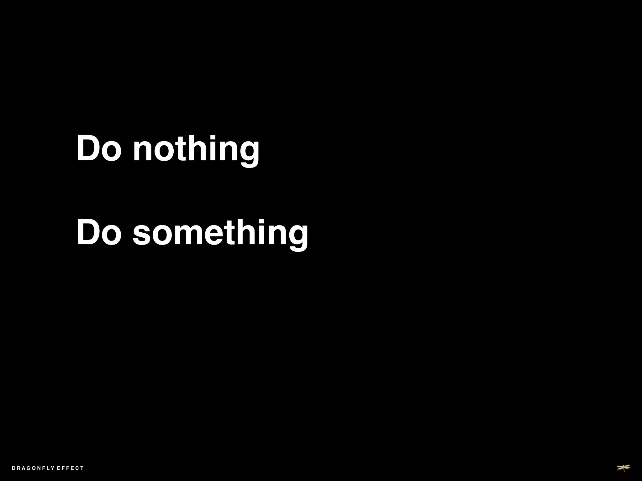 !
              !
              Do nothing!
              !
              Do something!
              !




DRAGONFLY EFFECT   !
 
