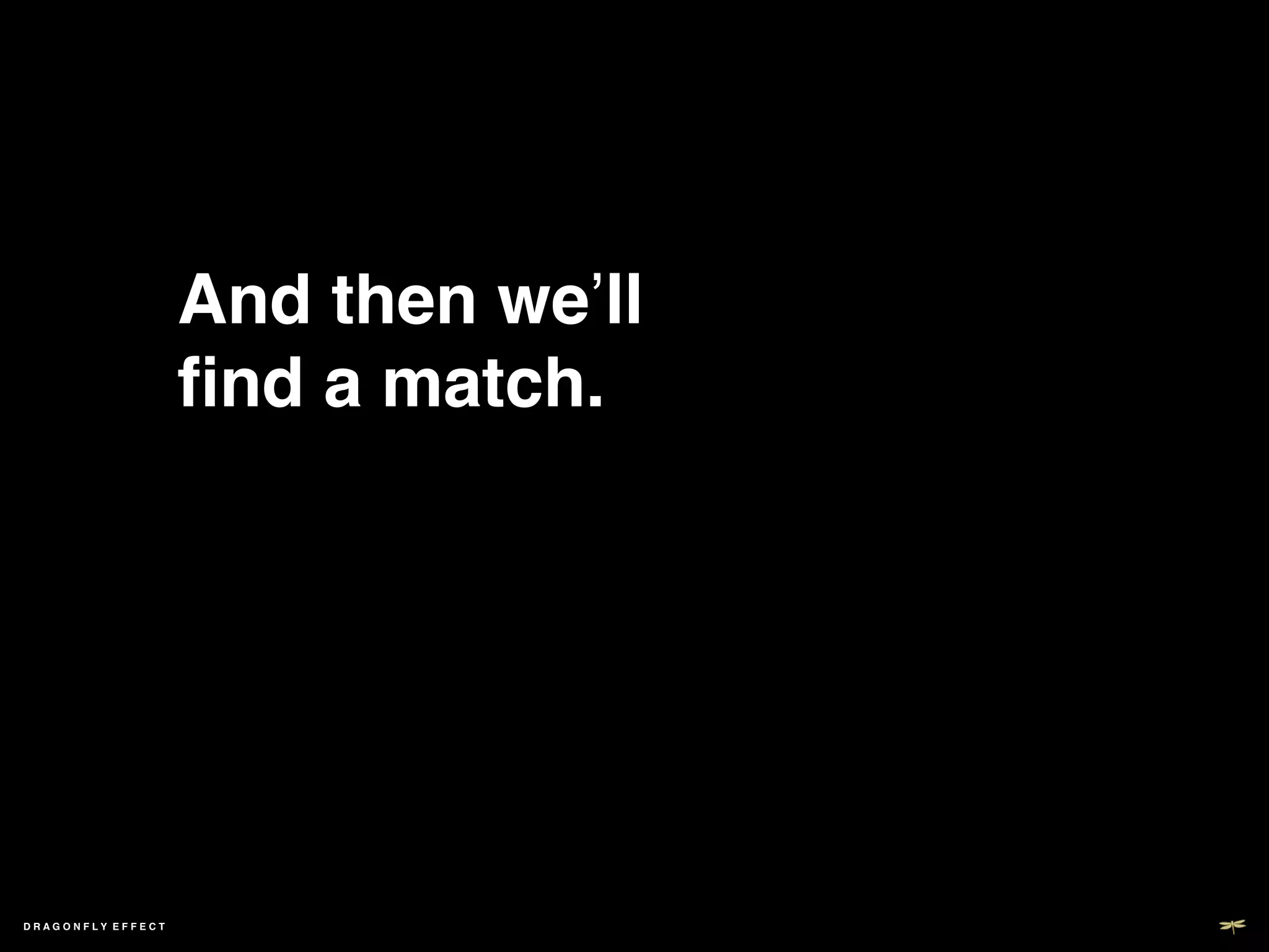 And then we’ll
                   ﬁnd a match.!




DRAGONFLY EFFECT   !
 
