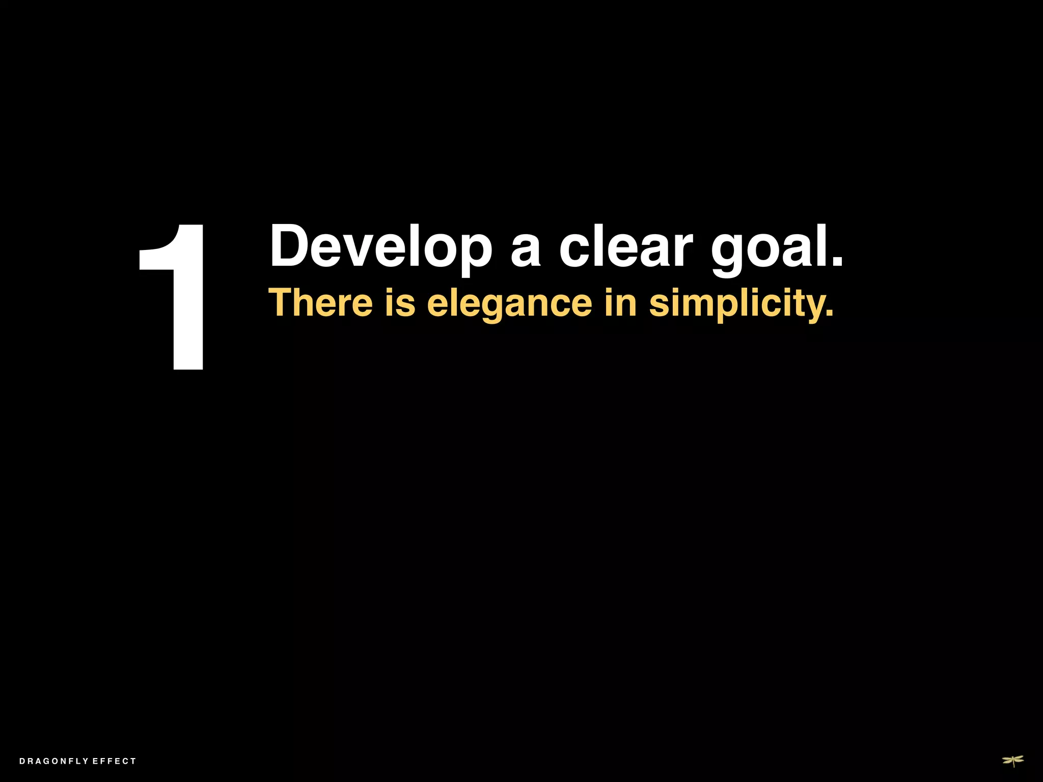 1	

                       Develop a clear goal.!
                       There is elegance in simplicity.!
                       !
                       !




DRAGONFLY EFFECT   !
 