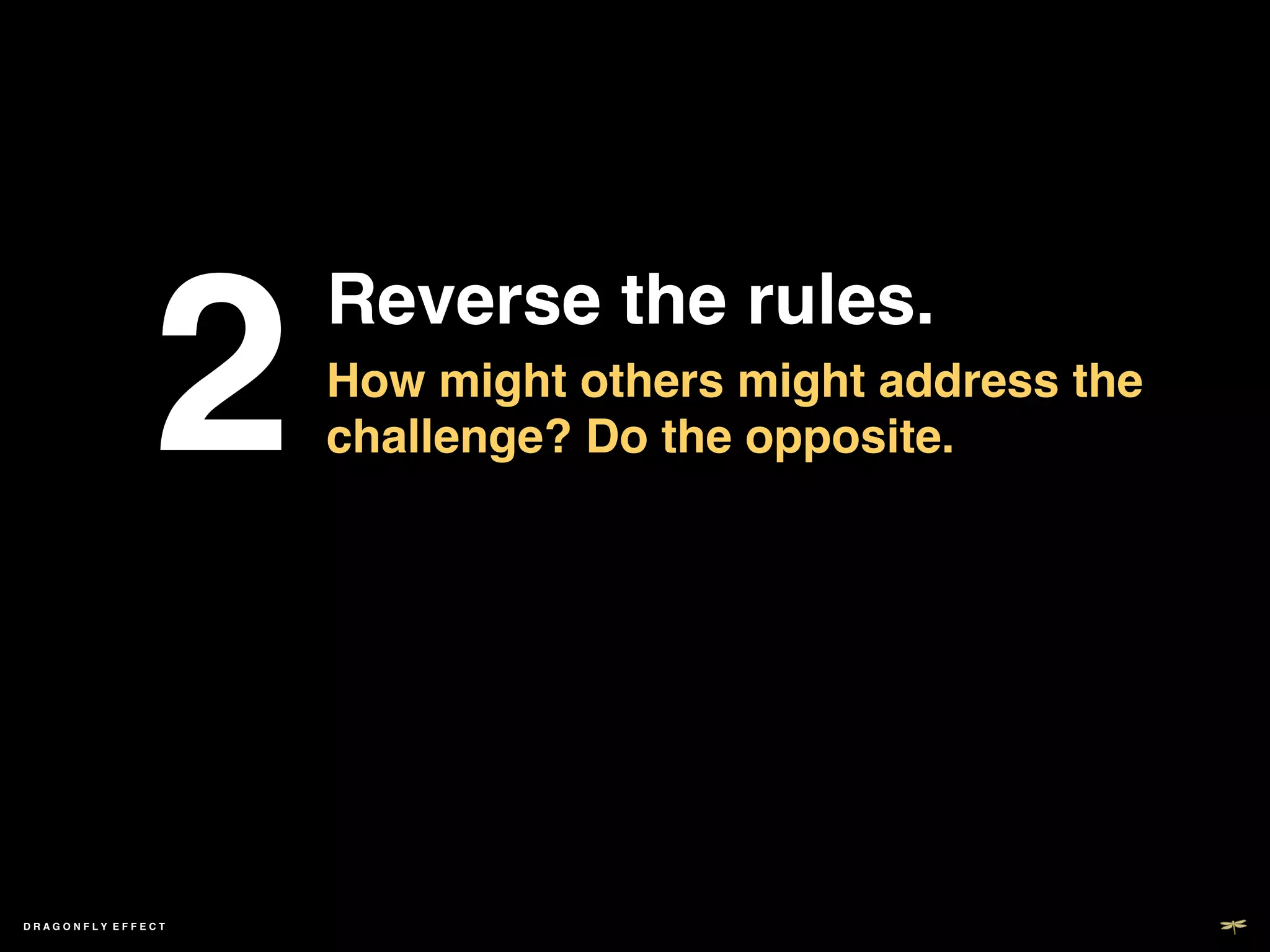 2	

                       Reverse the rules. !
                       How might others might address the
                       challenge? Do the opposite. !




DRAGONFLY EFFECT   !
 