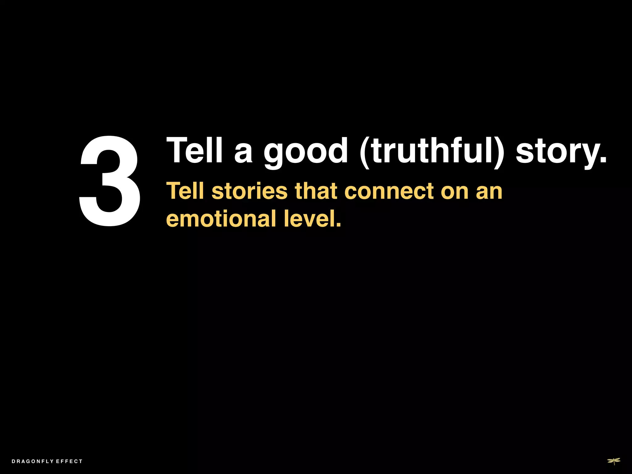 3	

     Tell a good (truthful) story. !
                       Tell stories that connect on an
                       emotional level. !




DRAGONFLY EFFECT   !
 