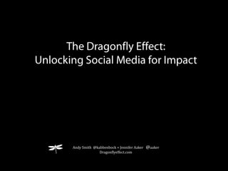 The Dragonfly Effect:  Unlocking Social Media for Impact Andy Smith  @kabbenbock + Jennifer Aaker   @aaker Dragonflyeffect.com 