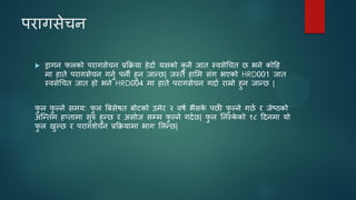 ऩयागसेचन
 ड्रागन परको ऩयागसेचन प्रकिमा हेदान मसको क
ु नै जात स्वसेधचत छ बने कोदह
भा हाते ऩयागसेचन गनुन ऩनी हुन जान्छ| जस्तै हासभ सॊग बएको HRD001 जात
स्वसेधचत जात हो बने HRD004 भा हाते ऩयागसेचन गदान याम्रो हुन जान्छ |
प
ु र प
ु ल्ने सभम: प
ु र बफसेषत फोटको उभेय २ वषन बैसक
े ऩछी प
ु ल्ने गछन य जेष्ठको
अजन्तभ हप्ताभा सुरु हुन्छ य असोज सम्भ प
ु ल्ने गदनछ| प
ु र तनस्क
े को १८ ददनभा मो
प
ु र खुल्छ य ऩयागशेचन प्रकिमाभा बाग सरन्छ|
 