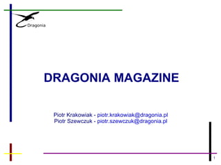 DRAGONIA MAGAZINE

 Piotr Krakowiak - piotr.krakowiak@dragonia.pl
 Piotr Szewczuk - piotr.szewczuk@dragonia.pl




                                                 1
