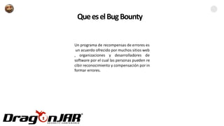 QueeselBugBounty
Un programa de recompensas de errores es
un acuerdo ofrecido por muchos sitios web
, organizaciones y desarrolladores de
software por el cual las personas pueden re
cibir reconocimiento y compensación por in
formar errores.
 