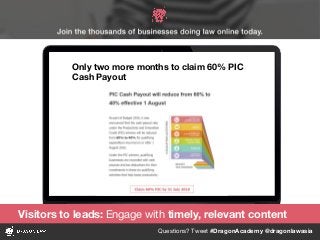 Questions? Tweet #DragonAcademy @dragonlawasia
Only two more months to claim 60% PIC
Cash Payout
Visitors to leads: Engage with timely, relevant content
 