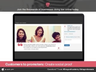 Questions? Tweet #DragonAcademy @dragonlawasia
Customers to promoters: Create social proof
 