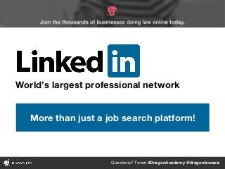 Questions? Tweet #DragonAcademy @dragonlawasia
World’s largest professional network
More than just a job search platform!
 