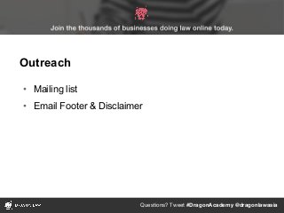 Questions? Tweet #DragonAcademy @dragonlawasia
• Mailing list
• Email Footer & Disclaimer
Outreach
 