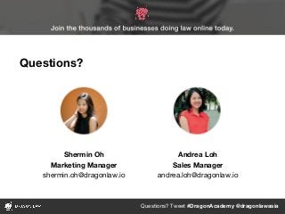 Questions? Tweet #DragonAcademy @dragonlawasia
Andrea Loh
Sales Manager
andrea.loh@dragonlaw.io
Questions?
Shermin Oh
Marketing Manager
shermin.oh@dragonlaw.io
 