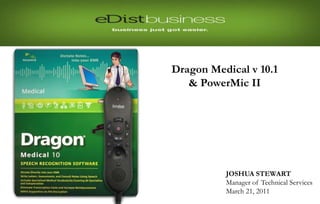 Re-pairing the Headset




                         Dragon Medical v 10.1
                            & PowerMic II




                                   JOSHUA STEWART
                                   Manager of Technical Services
                                   March 21, 2011
 