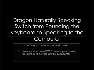 Dragon Naturally Speaking Switch from Pounding the Keyboard to Speaking to the Computer Use Dragon to Increase your productivity! http://www.smartsutra.com/2009/12/use-dragon-naturally-speaking-10-to-increase-your-productivity.html 