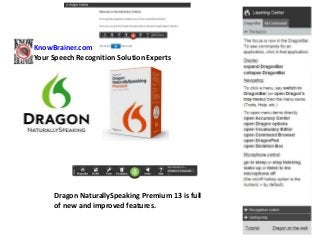 Dragon NaturallySpeaking Premium 13 is full
of new and improved features.
KnowBrainer.com
Your Speech Recognition Solution Experts
 